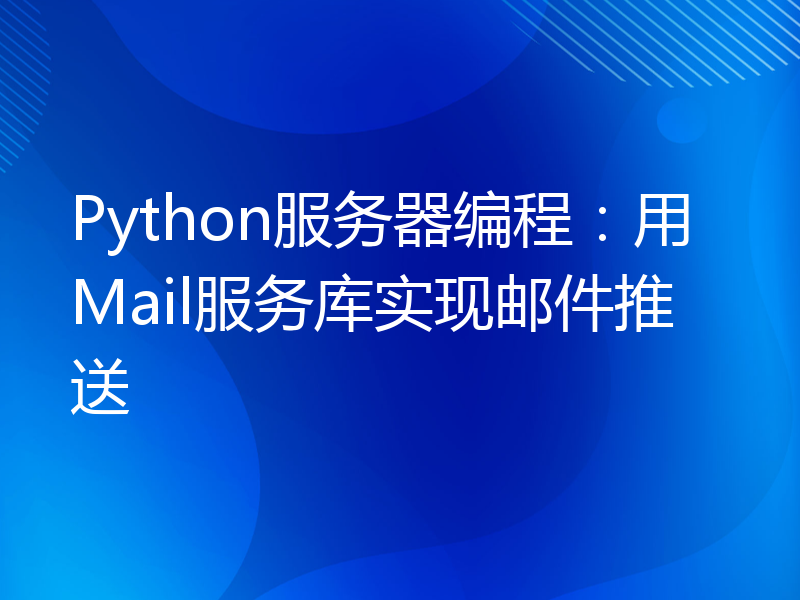 Python服务器编程：用Mail服务库实现邮件推送