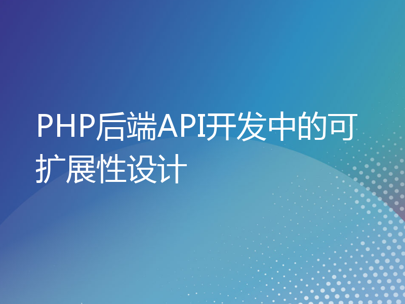 PHP后端API开发中的可扩展性设计