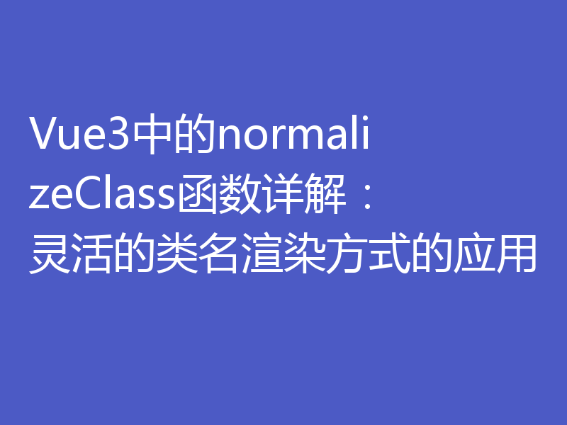 Vue3中的normalizeClass函数详解：灵活的类名渲染方式的应用