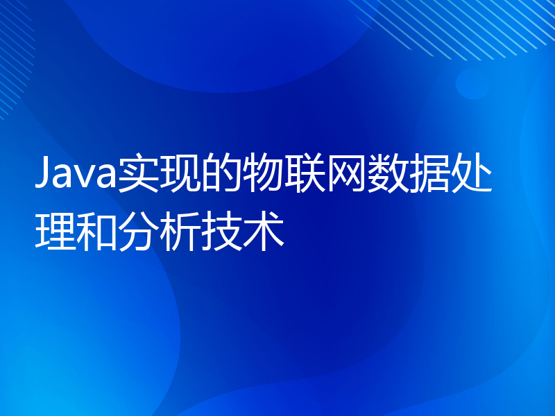 Java实现的物联网数据处理和分析技术