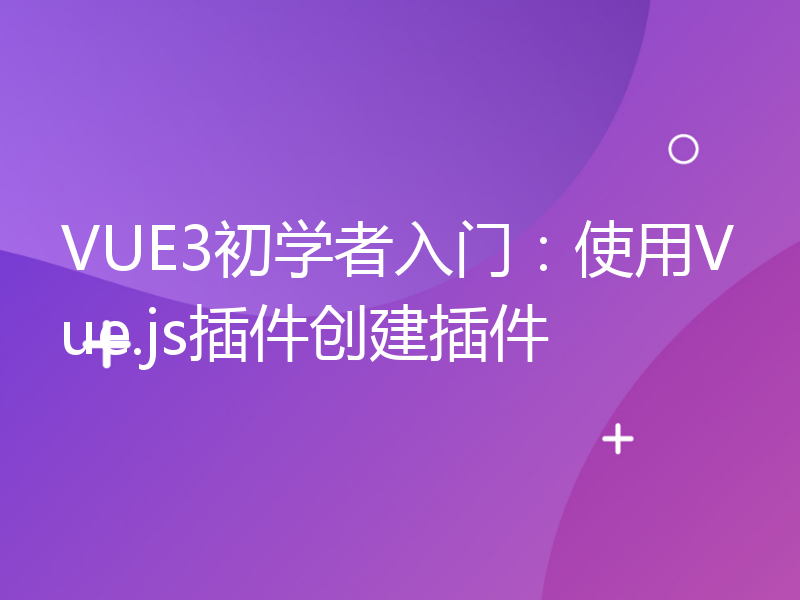 VUE3初学者入门：使用Vue.js插件创建插件