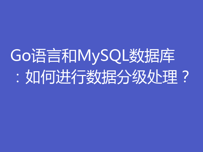 Go语言和MySQL数据库：如何进行数据分级处理？