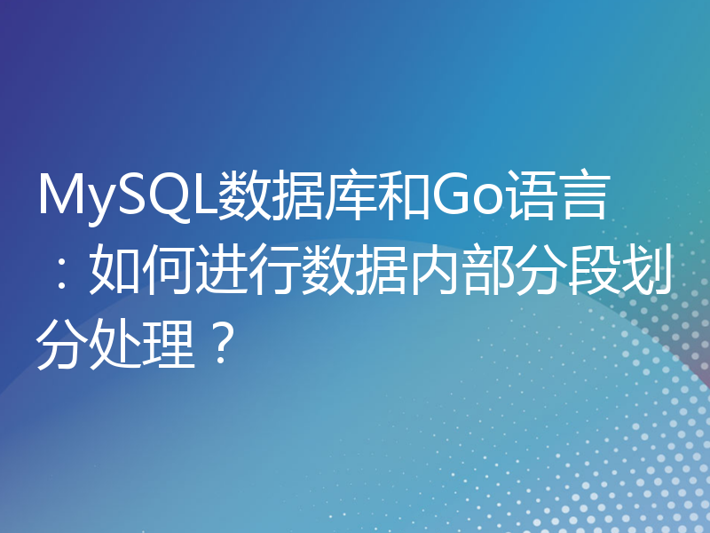 MySQL数据库和Go语言：如何进行数据内部分段划分处理？