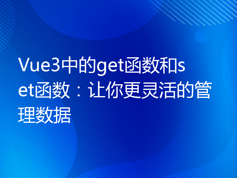 Vue3中的get函数和set函数：让你更灵活的管理数据