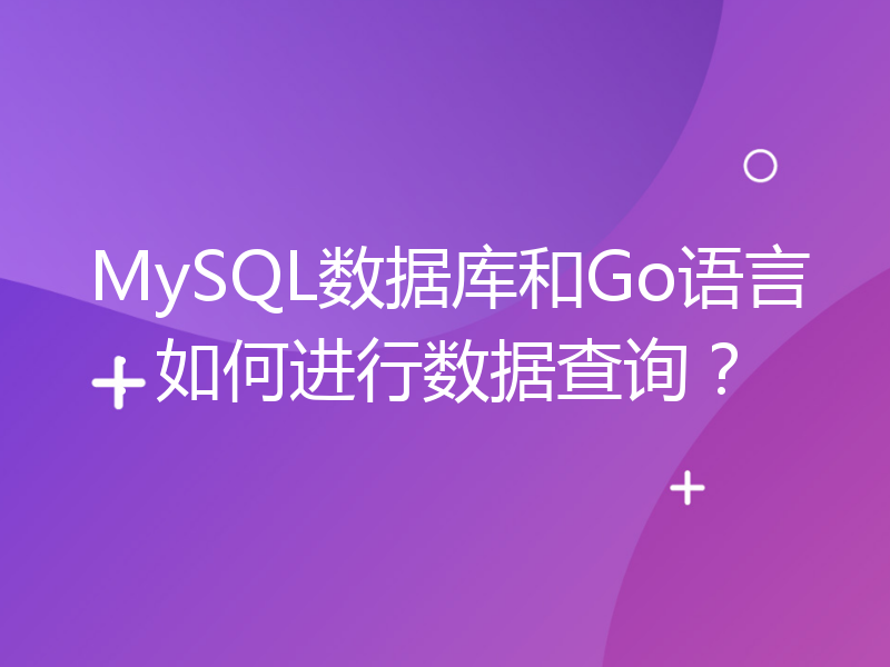 MySQL数据库和Go语言：如何进行数据查询？