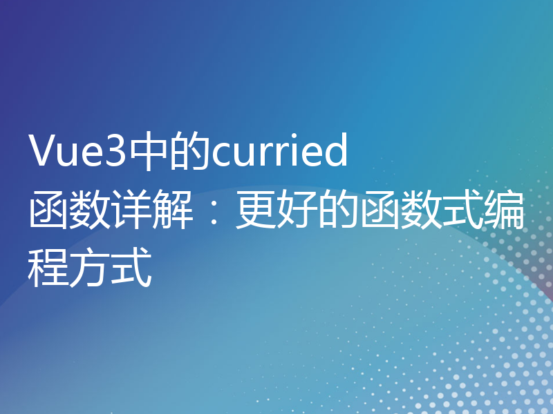 Vue3中的curried函数详解：更好的函数式编程方式