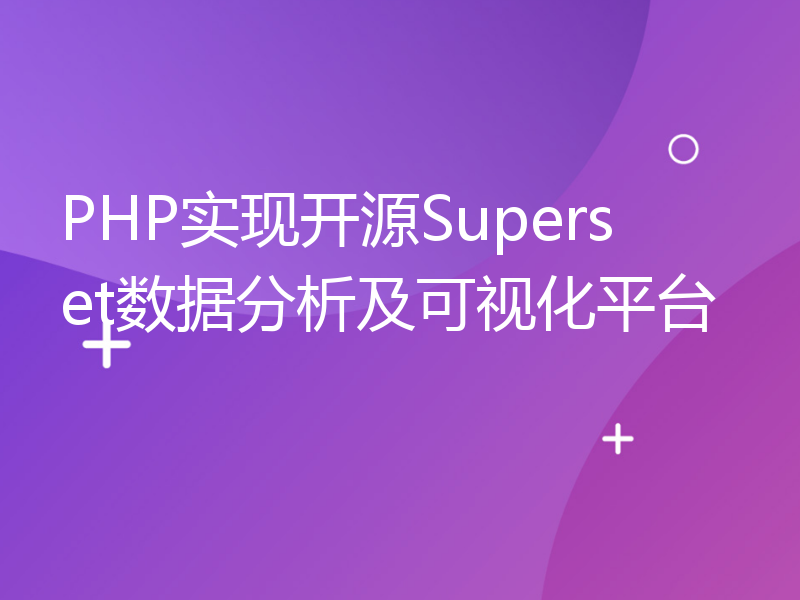 PHP实现开源Superset数据分析及可视化平台