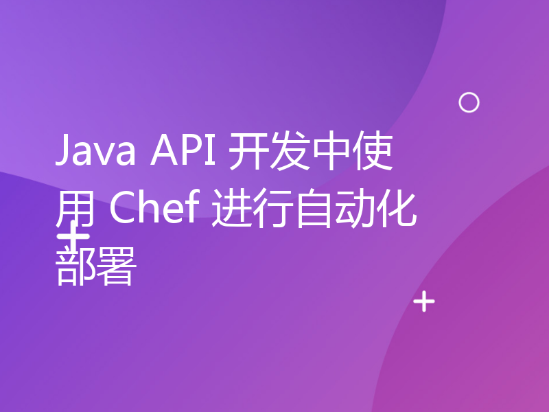 Java API 开发中使用 Chef 进行自动化部署