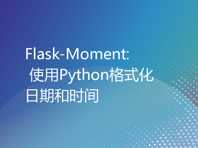 Flask-Moment: 使用Python格式化日期和时间