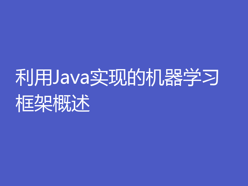 利用Java实现的机器学习框架概述