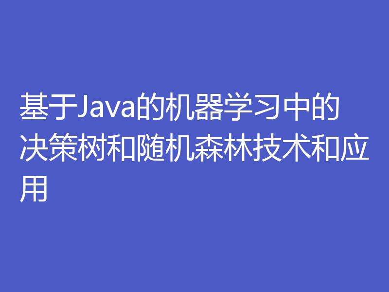 基于Java的机器学习中的决策树和随机森林技术和应用