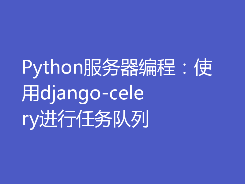 Python服务器编程：使用django-celery进行任务队列