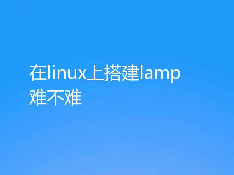 在linux上搭建lamp难不难