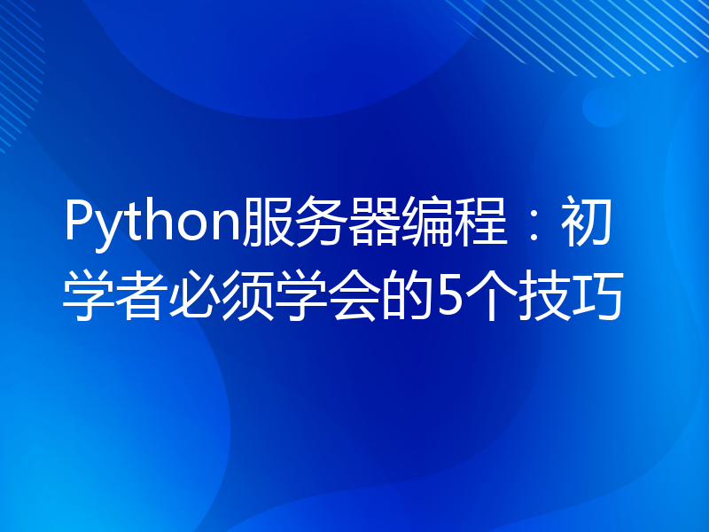 Python服务器编程：初学者必须学会的5个技巧