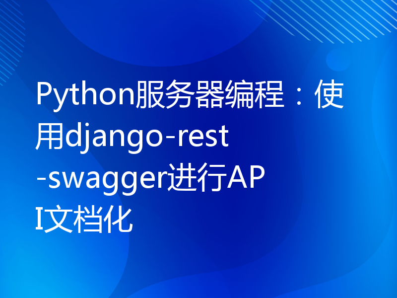 Python服务器编程：使用django-rest-swagger进行API文档化