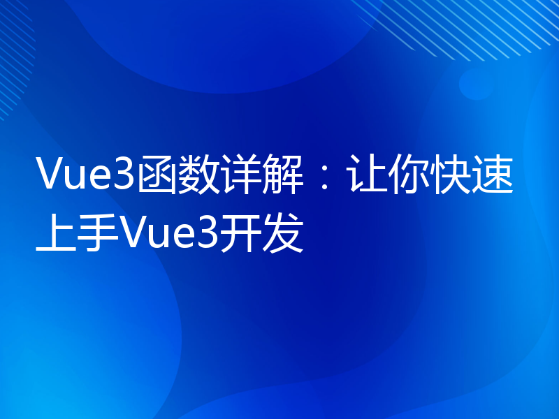 Vue3函数详解：让你快速上手Vue3开发