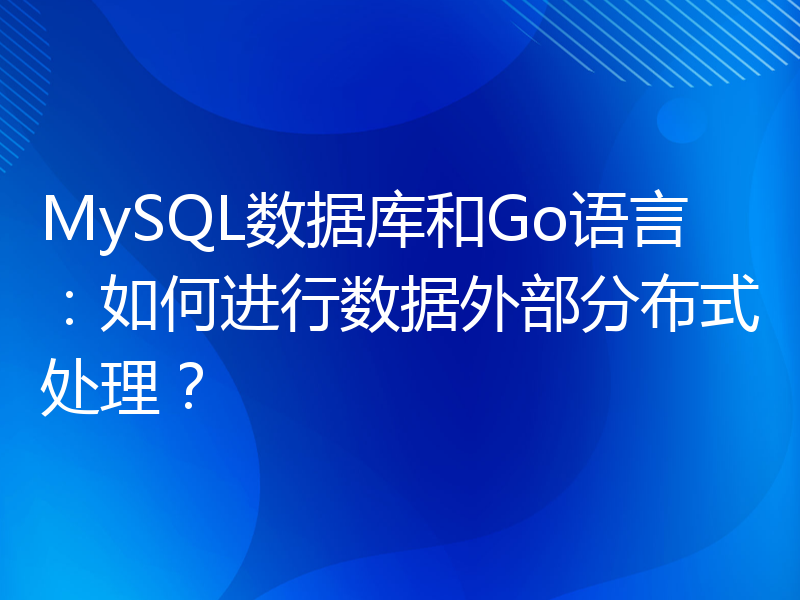 MySQL数据库和Go语言：如何进行数据外部分布式处理？