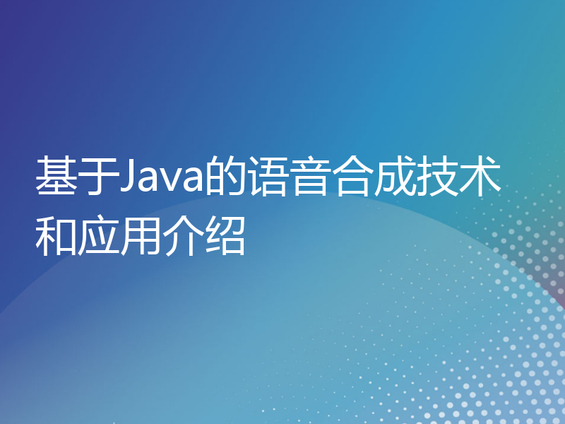 基于Java的语音合成技术和应用介绍