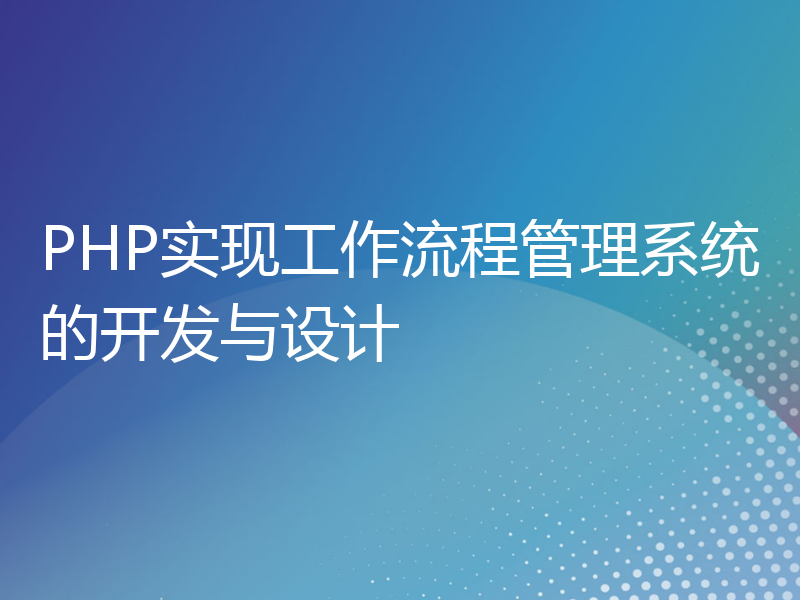 PHP实现工作流程管理系统的开发与设计