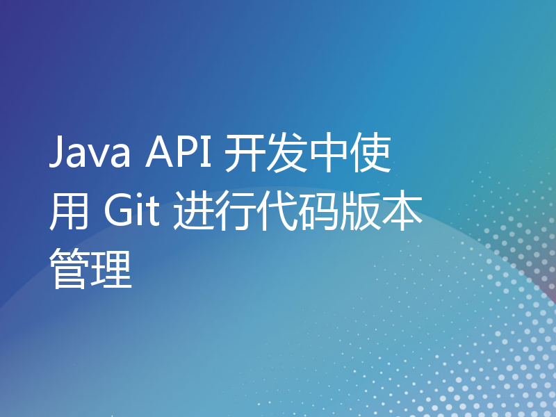 Java API 开发中使用 Git 进行代码版本管理