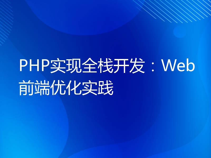 PHP实现全栈开发：Web前端优化实践