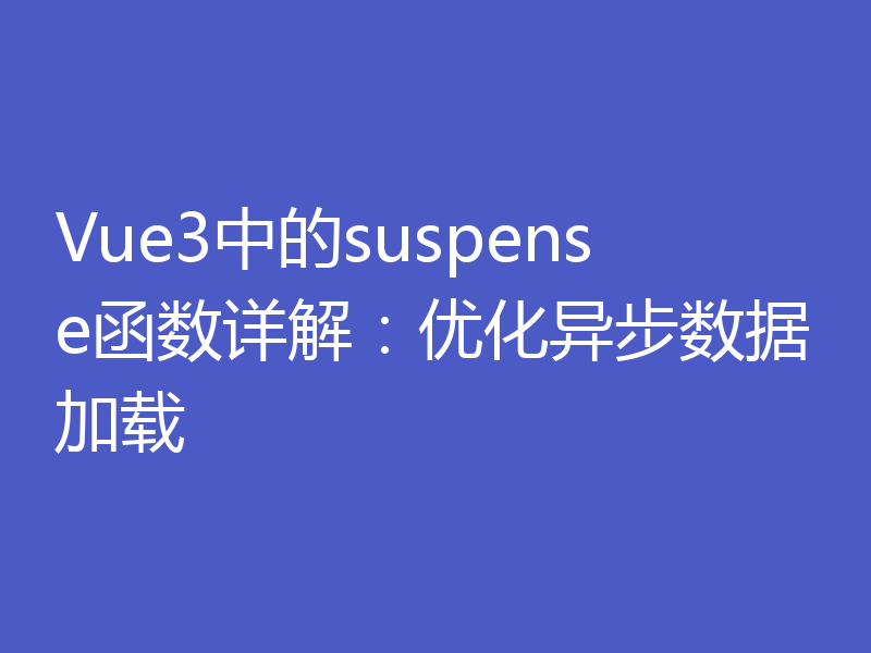 Vue3中的suspense函数详解：优化异步数据加载