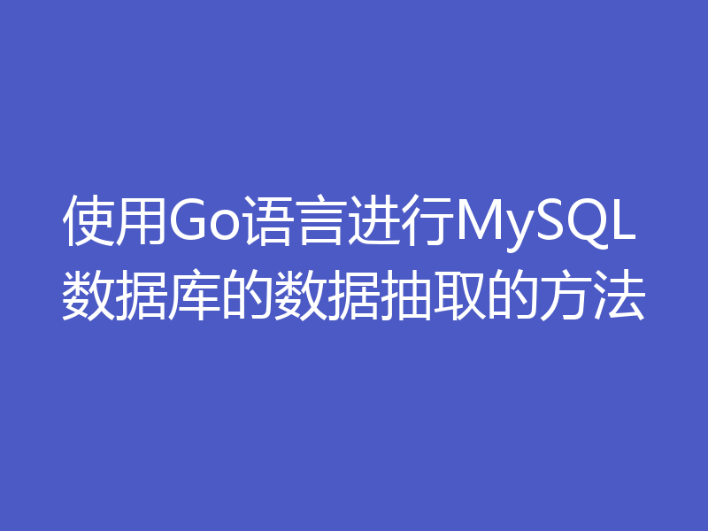 使用Go语言进行MySQL数据库的数据抽取的方法