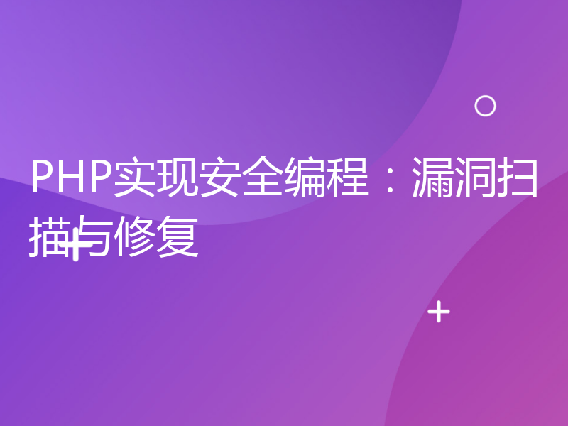 PHP实现安全编程：漏洞扫描与修复