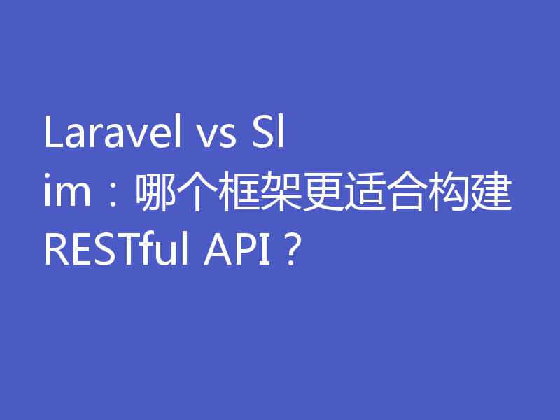 Laravel vs Slim：哪个框架更适合构建RESTful API？