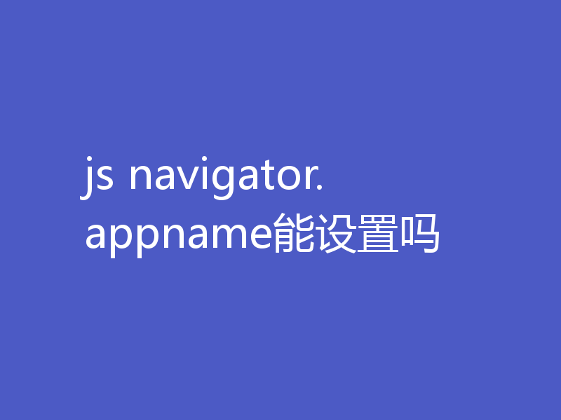 js navigator.appname能设置吗