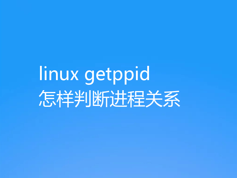 linux getppid怎样判断进程关系