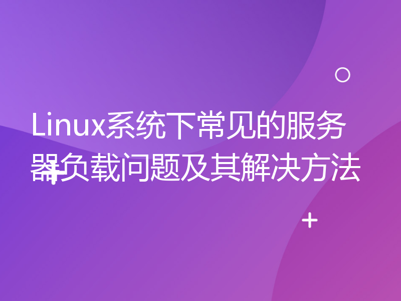 Linux系统下常见的服务器负载问题及其解决方法