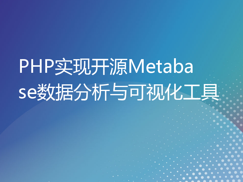 PHP实现开源Metabase数据分析与可视化工具