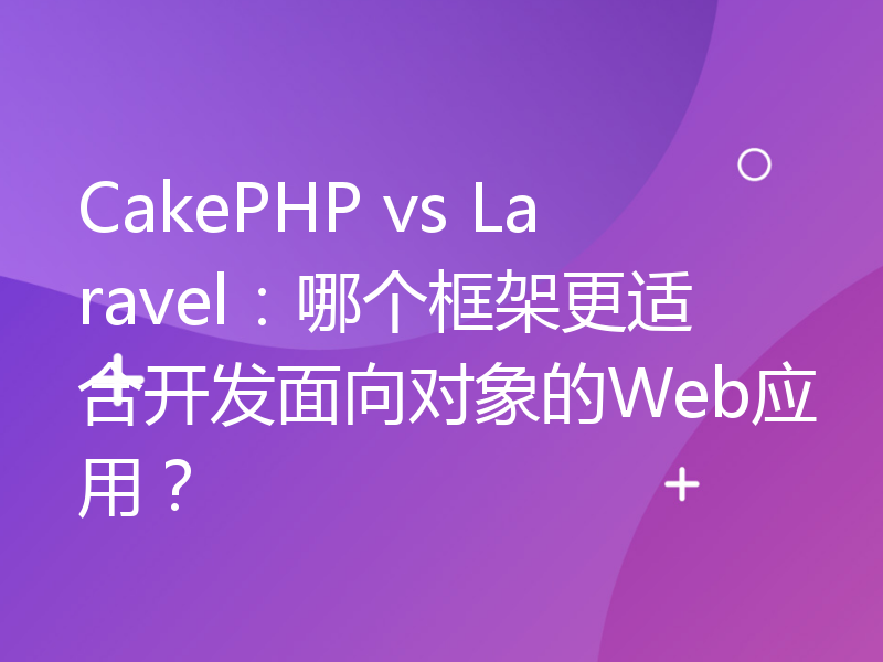 CakePHP vs Laravel：哪个框架更适合开发面向对象的Web应用？