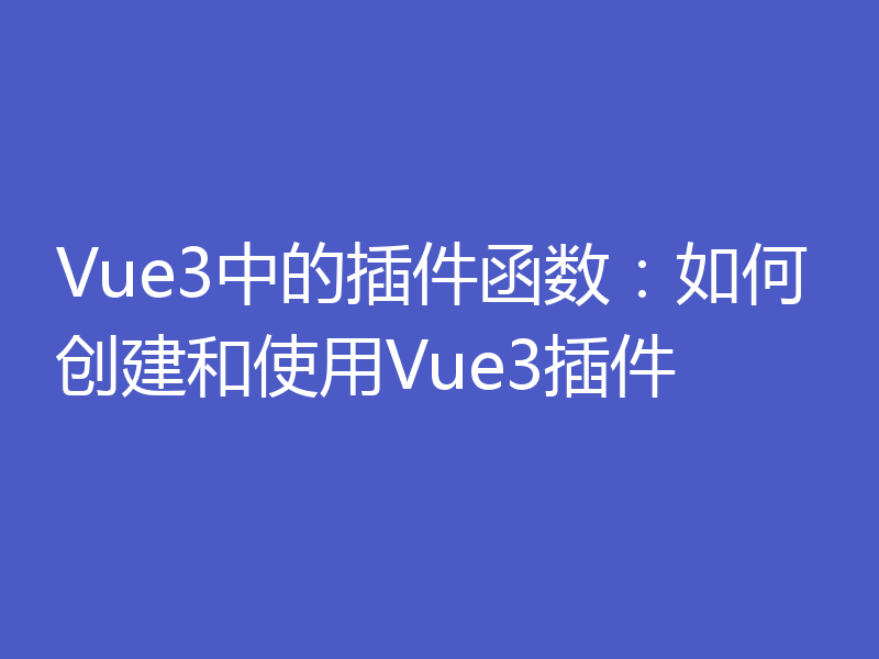 Vue3中的插件函数：如何创建和使用Vue3插件