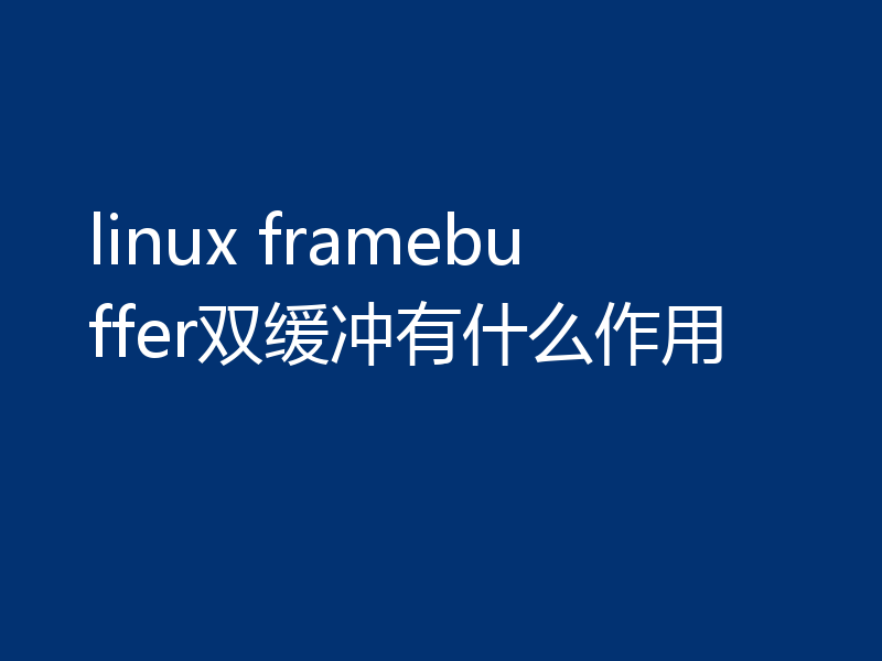 linux framebuffer双缓冲有什么作用