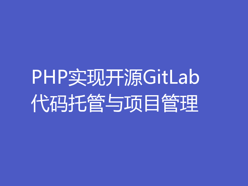 PHP实现开源GitLab代码托管与项目管理