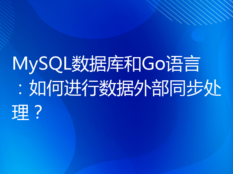 MySQL数据库和Go语言：如何进行数据外部同步处理？