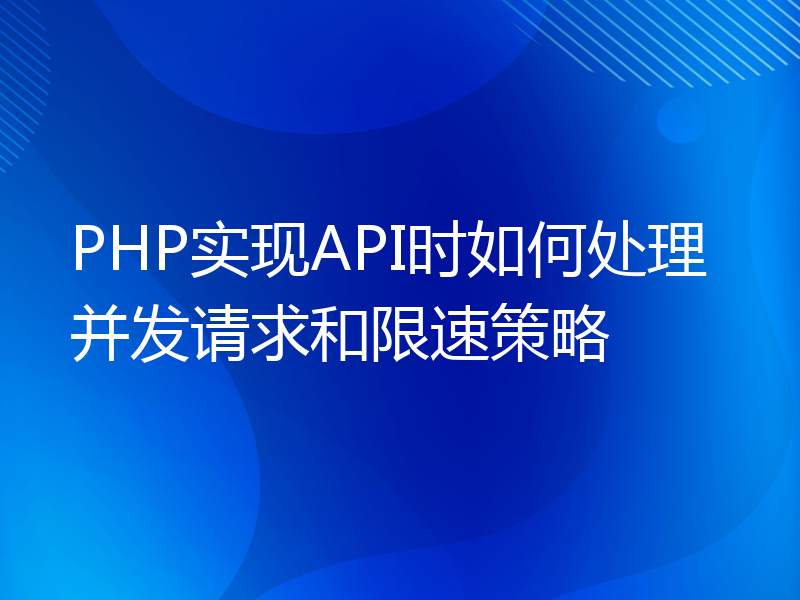 PHP实现API时如何处理并发请求和限速策略