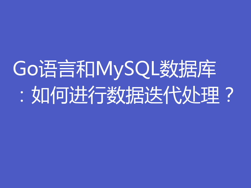 Go语言和MySQL数据库：如何进行数据迭代处理？