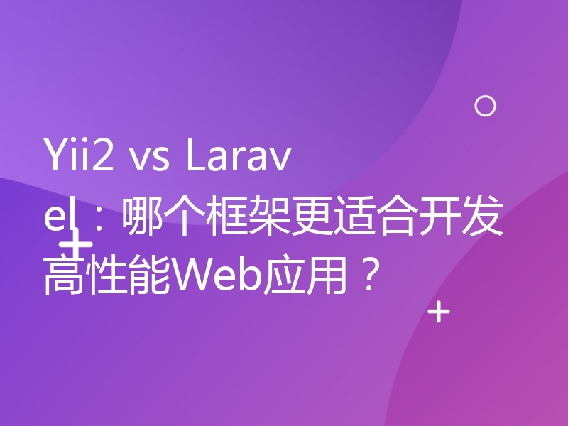 Yii2 vs Laravel：哪个框架更适合开发高性能Web应用？