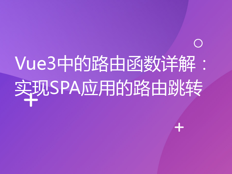 Vue3中的路由函数详解：实现SPA应用的路由跳转