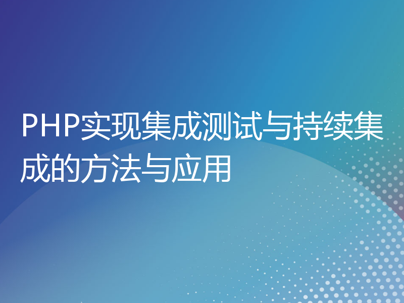 PHP实现集成测试与持续集成的方法与应用