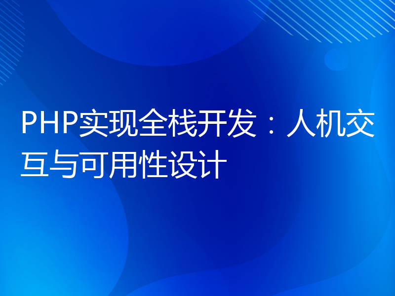 PHP实现全栈开发：人机交互与可用性设计