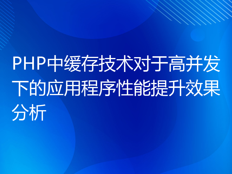 PHP中缓存技术对于高并发下的应用程序性能提升效果分析