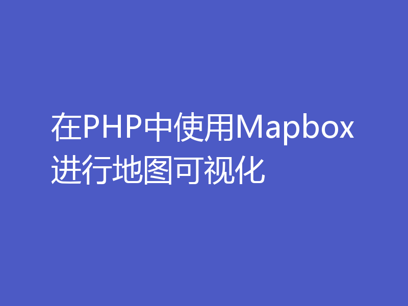 在PHP中使用Mapbox进行地图可视化