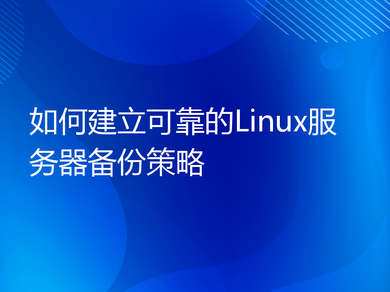 如何建立可靠的Linux服务器备份策略