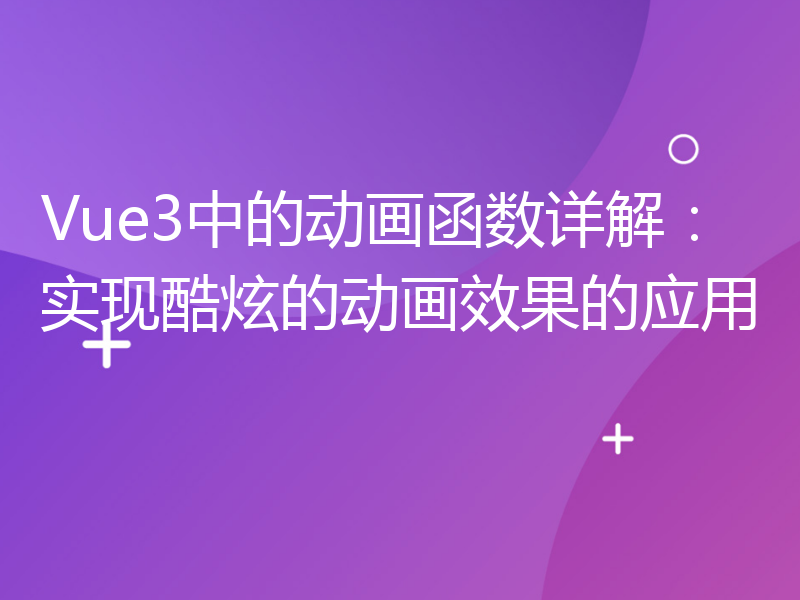 Vue3中的动画函数详解：实现酷炫的动画效果的应用