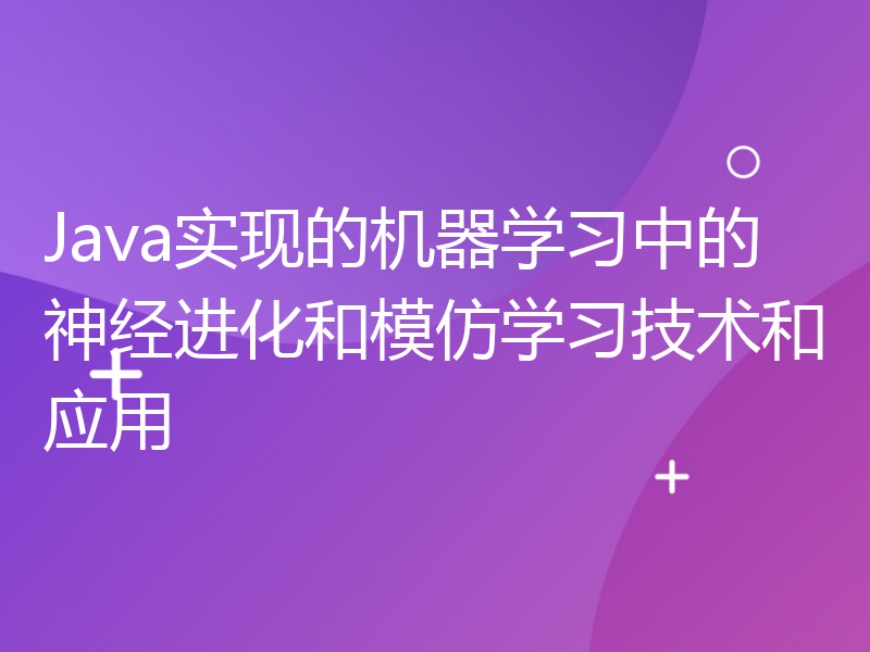 Java实现的机器学习中的神经进化和模仿学习技术和应用