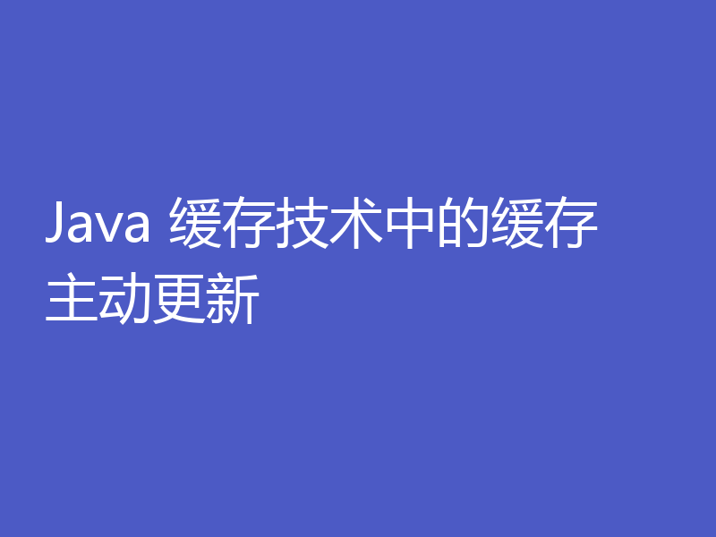 Java 缓存技术中的缓存主动更新